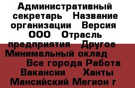 Административный секретарь › Название организации ­ Версия, ООО › Отрасль предприятия ­ Другое › Минимальный оклад ­ 25 000 - Все города Работа » Вакансии   . Ханты-Мансийский,Мегион г.